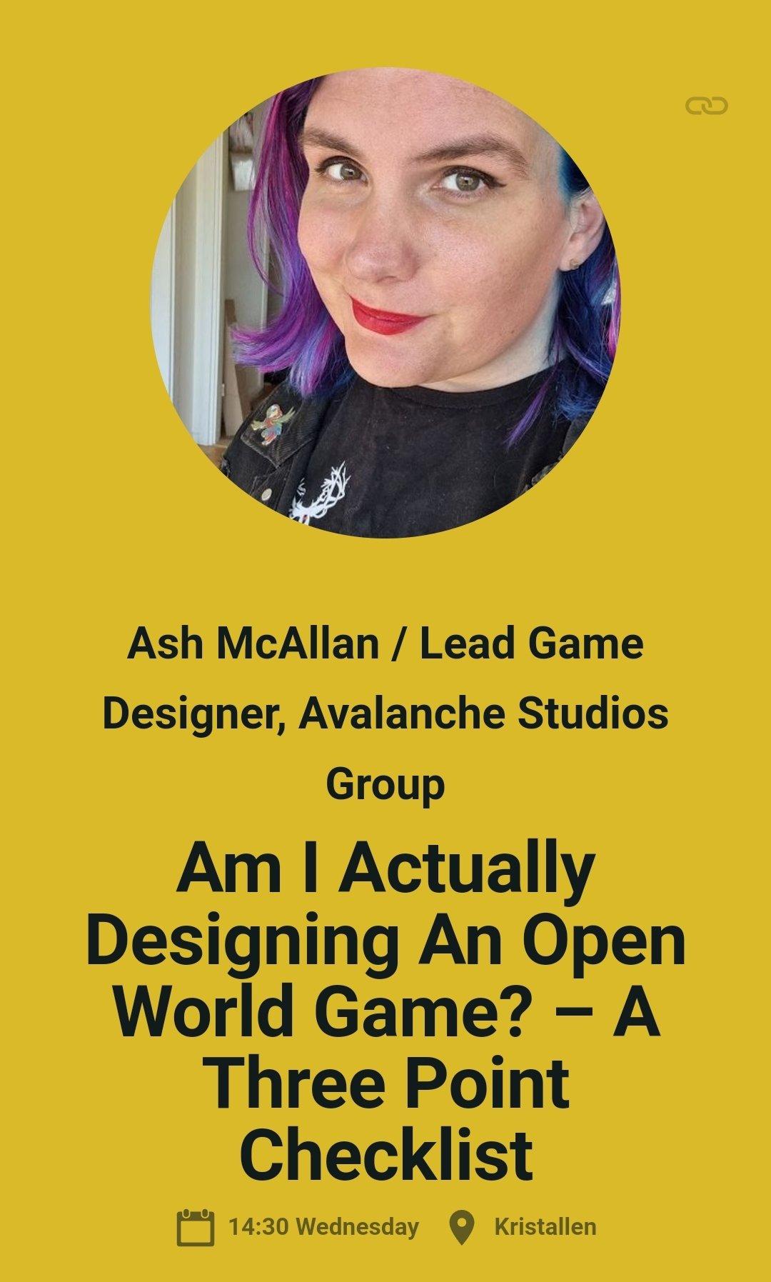 Ash's talk "Am I Actually Designing An Open World Game? - A Three Point Checklist" will be at 14:00 in Kristallen
