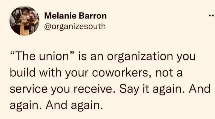 Melanie Barron @organizesouth
“The union” is an organization you build with your coworkers, not a service you receive. Say it again. And again. And again.