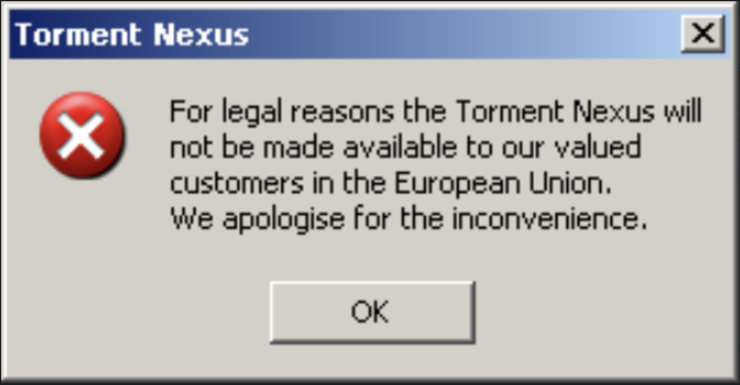 Oldschool Windows 95 error dialog box with

For legal reasons the Torment Nexus will not be made available to our valued customers in the European Union. We apologise for the inconvenience