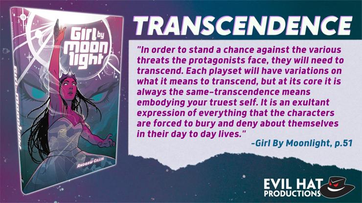 On the left, a copy of the Girl By Moonlight RPG. On the right, a quote from the page 51 of the book: "Transcendence. In order to stand a chance against the various threats the protagonists face, they will need to transcend. Each playset will have variations on what it means to transcend, but at its core it is always the same—transcendence means embodying your truest self. It is an exultant expression of everything that the characters are forced to bury and deny about themselves in their day to day lives."