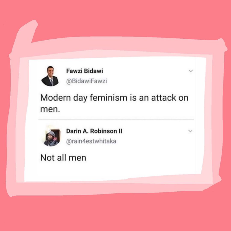 Screenshot of twitter conversation. Person A says: “Modern day feminism is an attack on men.”
Person B says: “Not all men”