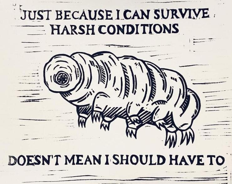 Drawing of tardigrade captioned "Just because I can survive harsh conditions doesn't mean I should have to."