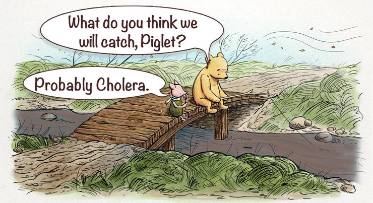 (Winnie the pooh & piglet, fishing in a brown stream)

"what do you think we will catch, Piglet?"

"probably cholera"